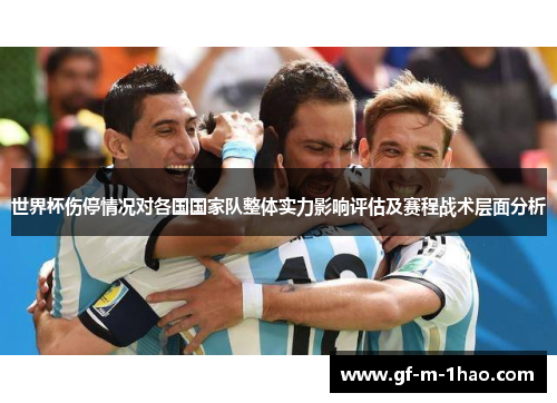 世界杯伤停情况对各国国家队整体实力影响评估及赛程战术层面分析