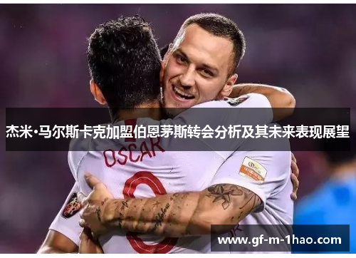 杰米·马尔斯卡克加盟伯恩茅斯转会分析及其未来表现展望