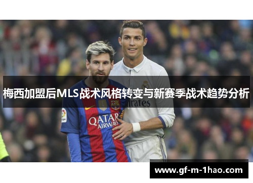 梅西加盟后MLS战术风格转变与新赛季战术趋势分析 梅西加盟后MLS战术风格转变与新赛季战术趋势分析