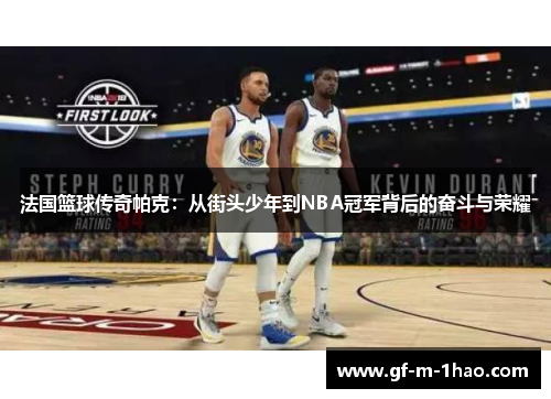 法国篮球传奇帕克：从街头少年到NBA冠军背后的奋斗与荣耀