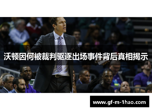 沃顿因何被裁判驱逐出场事件背后真相揭示 沃顿因何被裁判驱逐出场事件背后真相揭示