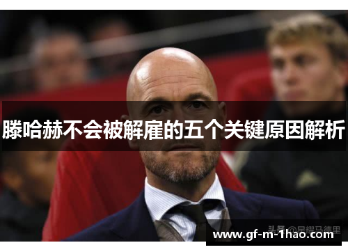 滕哈赫不会被解雇的五个关键原因解析 滕哈赫不会被解雇的五个关键原因解析