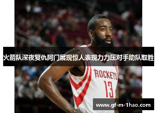 火箭队深夜复仇阿门展现惊人表现力力压对手助队取胜 火箭队深夜复仇阿门展现惊人表现力力压对手助队取胜