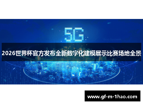 2026世界杯官方发布全新数字化建模展示比赛场地全景