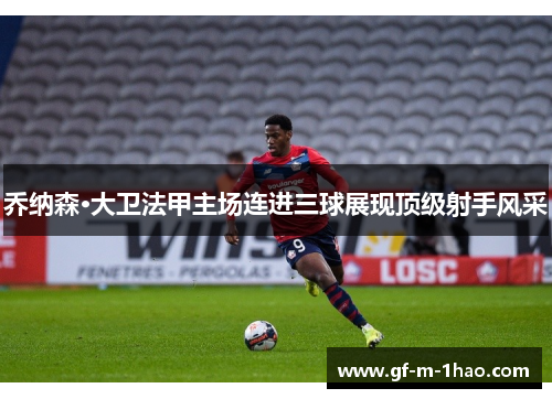 乔纳森·大卫法甲主场连进三球展现顶级射手风采