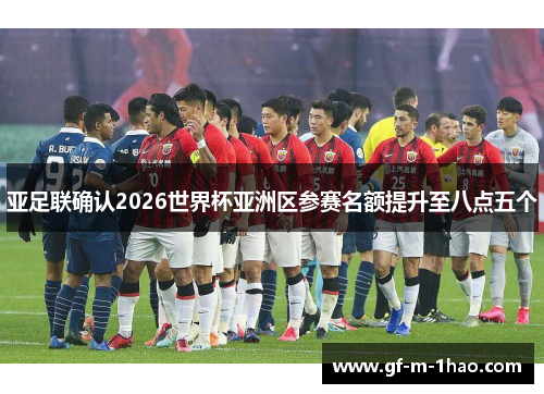亚足联确认2026世界杯亚洲区参赛名额提升至八点五个