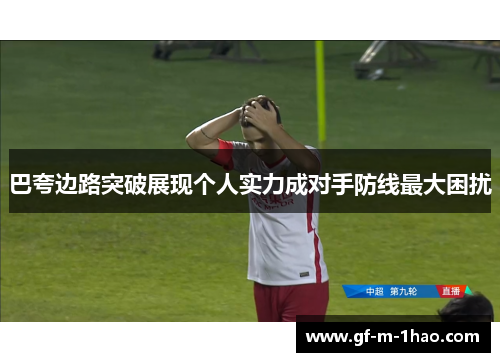 巴夸边路突破展现个人实力成对手防线最大困扰 巴夸边路突破展现个人实力成对手防线最大困扰