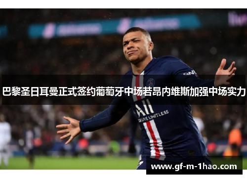 巴黎圣日耳曼正式签约葡萄牙中场若昂内维斯加强中场实力 巴黎圣日耳曼正式签约葡萄牙中场若昂内维斯加强中场实力