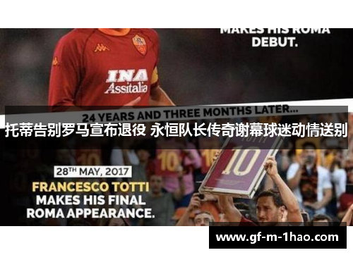 托蒂告别罗马宣布退役 永恒队长传奇谢幕球迷动情送别