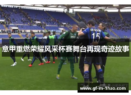意甲重燃荣耀风采杯赛舞台再现奇迹故事