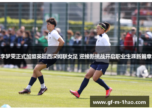 李梦雯正式加盟英超西汉姆联女足 迎接新挑战开启职业生涯新篇章 李梦雯正式加盟英超西汉姆联女足 迎接新挑战开启职业生涯新篇章
