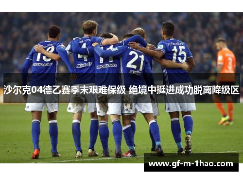 沙尔克04德乙赛季末艰难保级 绝境中挺进成功脱离降级区 沙尔克04德乙赛季末艰难保级 绝境中挺进成功脱离降级区
