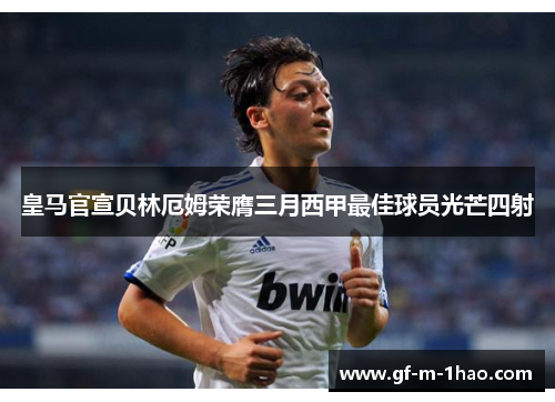 皇马官宣贝林厄姆荣膺三月西甲最佳球员光芒四射