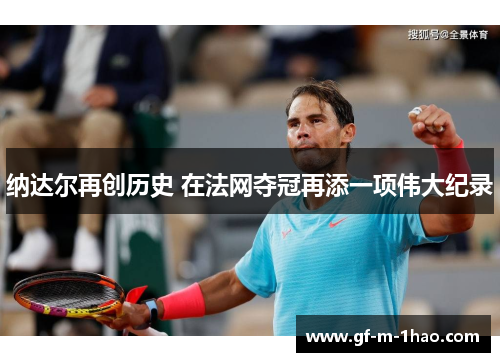 纳达尔再创历史 在法网夺冠再添一项伟大纪录