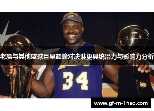 老詹与其他篮球巨星巅峰对决谁更具统治力与影响力分析