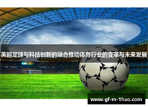 英超足球与科技创新的融合推动体育行业的变革与未来发展