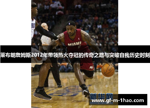 莱布朗詹姆斯2012年带领热火夺冠的传奇之路与突破自我历史时刻