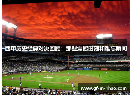西甲历史经典对决回顾：那些震撼时刻和难忘瞬间