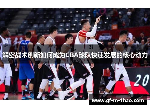 解密战术创新如何成为CBA球队快速发展的核心动力 解密战术创新如何成为CBA球队快速发展的核心动力