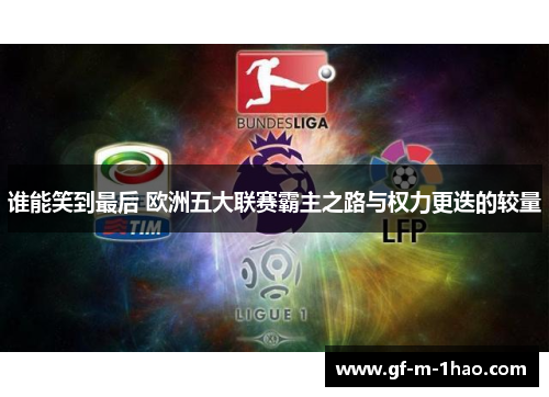 谁能笑到最后 欧洲五大联赛霸主之路与权力更迭的较量 谁能笑到最后 欧洲五大联赛霸主之路与权力更迭的较量