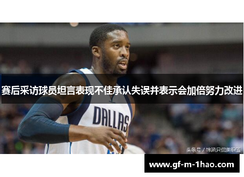 赛后采访球员坦言表现不佳承认失误并表示会加倍努力改进