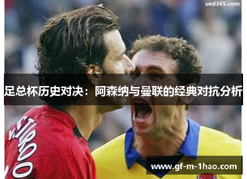 足总杯历史对决：阿森纳与曼联的经典对抗分析