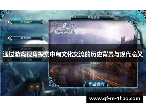 通过游戏视角探索中匈文化交流的历史背景与现代意义