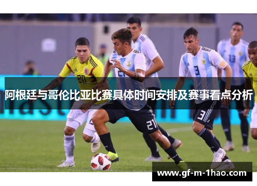 阿根廷与哥伦比亚比赛具体时间安排及赛事看点分析