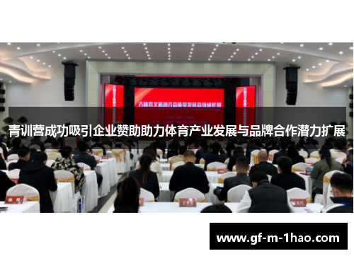 青训营成功吸引企业赞助助力体育产业发展与品牌合作潜力扩展 青训营成功吸引企业赞助助力体育产业发展与品牌合作潜力扩展