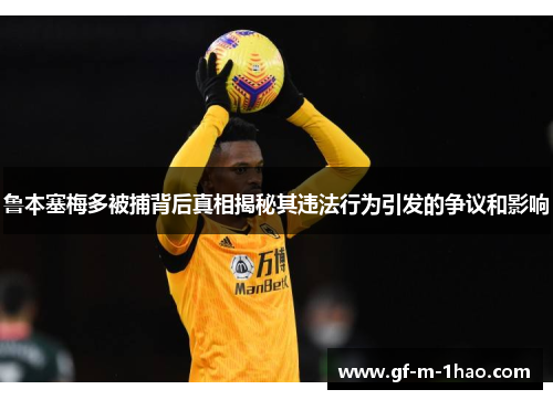 鲁本塞梅多被捕背后真相揭秘其违法行为引发的争议和影响 鲁本塞梅多被捕背后真相揭秘其违法行为引发的争议和影响